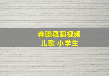 春晓舞蹈视频 儿歌 小学生